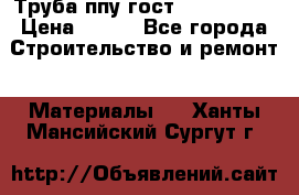 Труба ппу гост 30732-2006 › Цена ­ 333 - Все города Строительство и ремонт » Материалы   . Ханты-Мансийский,Сургут г.